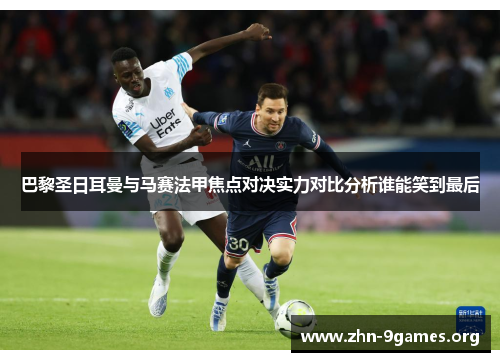 巴黎圣日耳曼与马赛法甲焦点对决实力对比分析谁能笑到最后