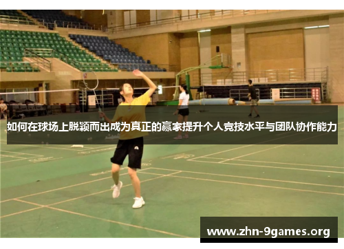 如何在球场上脱颖而出成为真正的赢家提升个人竞技水平与团队协作能力