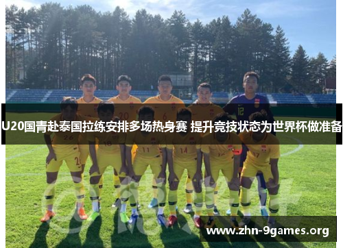 U20国青赴泰国拉练安排多场热身赛 提升竞技状态为世界杯做准备