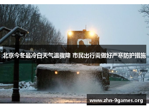 北京今冬最冷白天气温骤降 市民出行需做好严寒防护措施