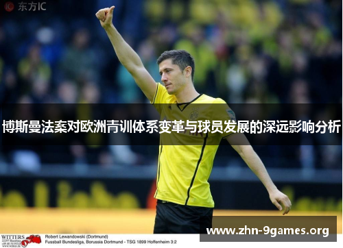博斯曼法案对欧洲青训体系变革与球员发展的深远影响分析