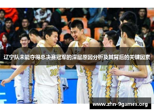 辽宁队未能夺得总决赛冠军的深层原因分析及其背后的关键因素 辽宁队未能夺得总决赛冠军的深层原因分析及其背后的关键因素
