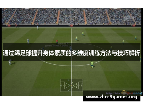 通过踢足球提升身体素质的多维度训练方法与技巧解析 通过踢足球提升身体素质的多维度训练方法与技巧解析