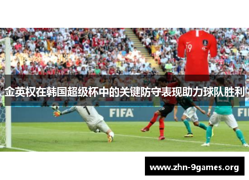 金英权在韩国超级杯中的关键防守表现助力球队胜利 金英权在韩国超级杯中的关键防守表现助力球队胜利