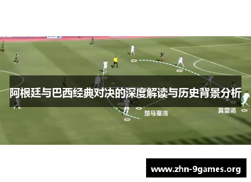 阿根廷与巴西经典对决的深度解读与历史背景分析 阿根廷与巴西经典对决的深度解读与历史背景分析