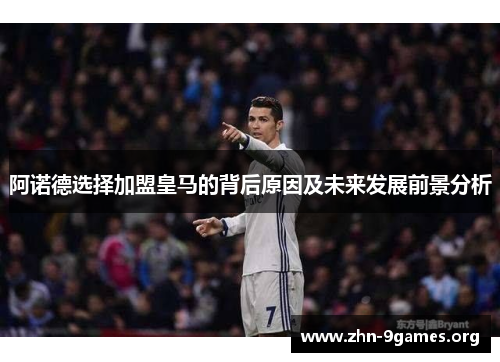 阿诺德选择加盟皇马的背后原因及未来发展前景分析 阿诺德选择加盟皇马的背后原因及未来发展前景分析
