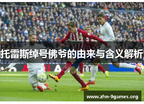 托雷斯绰号佛爷的由来与含义解析 托雷斯绰号佛爷的由来与含义解析