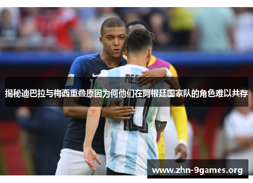 揭秘迪巴拉与梅西重叠原因为何他们在阿根廷国家队的角色难以共存 揭秘迪巴拉与梅西重叠原因为何他们在阿根廷国家队的角色难以共存