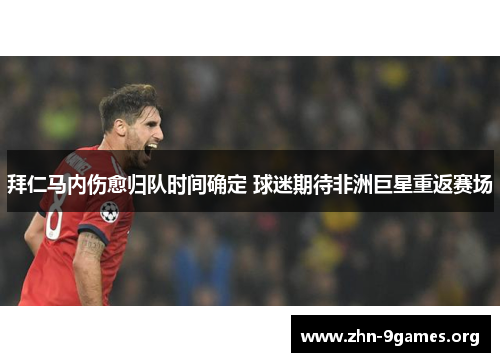 拜仁马内伤愈归队时间确定 球迷期待非洲巨星重返赛场 拜仁马内伤愈归队时间确定 球迷期待非洲巨星重返赛场