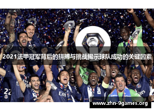 2021法甲冠军背后的拼搏与挑战揭示球队成功的关键因素