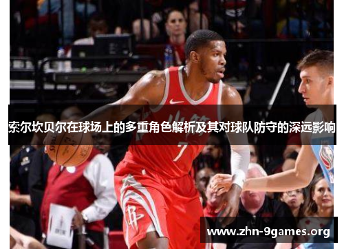 索尔坎贝尔在球场上的多重角色解析及其对球队防守的深远影响 索尔坎贝尔在球场上的多重角色解析及其对球队防守的深远影响