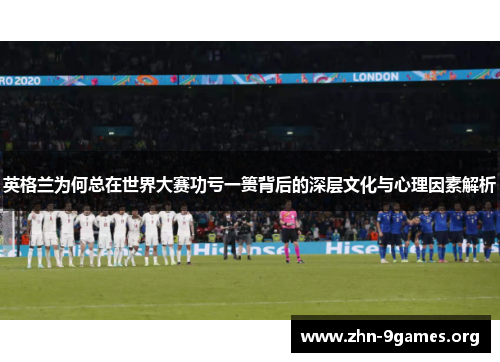 英格兰为何总在世界大赛功亏一篑背后的深层文化与心理因素解析