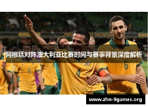 阿根廷对阵澳大利亚比赛时间与赛事背景深度解析