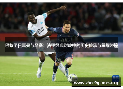巴黎圣日耳曼与马赛：法甲经典对决中的历史传承与荣耀碰撞