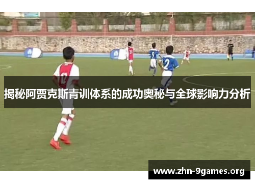 揭秘阿贾克斯青训体系的成功奥秘与全球影响力分析
