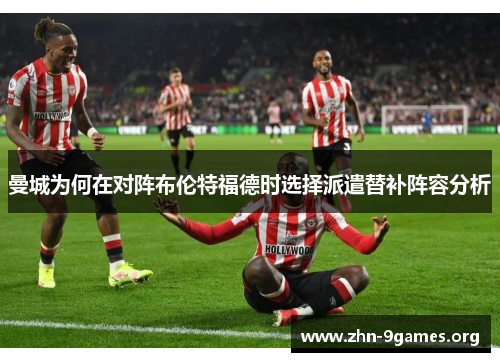 曼城为何在对阵布伦特福德时选择派遣替补阵容分析