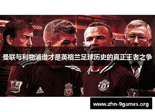 曼联与利物浦谁才是英格兰足球历史的真正王者之争