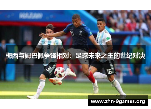 梅西与姆巴佩争锋相对：足球未来之王的世纪对决